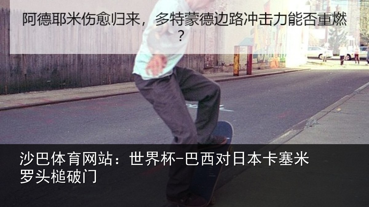 沙巴体育网站:世界杯-巴西对日本卡塞米罗头槌破门