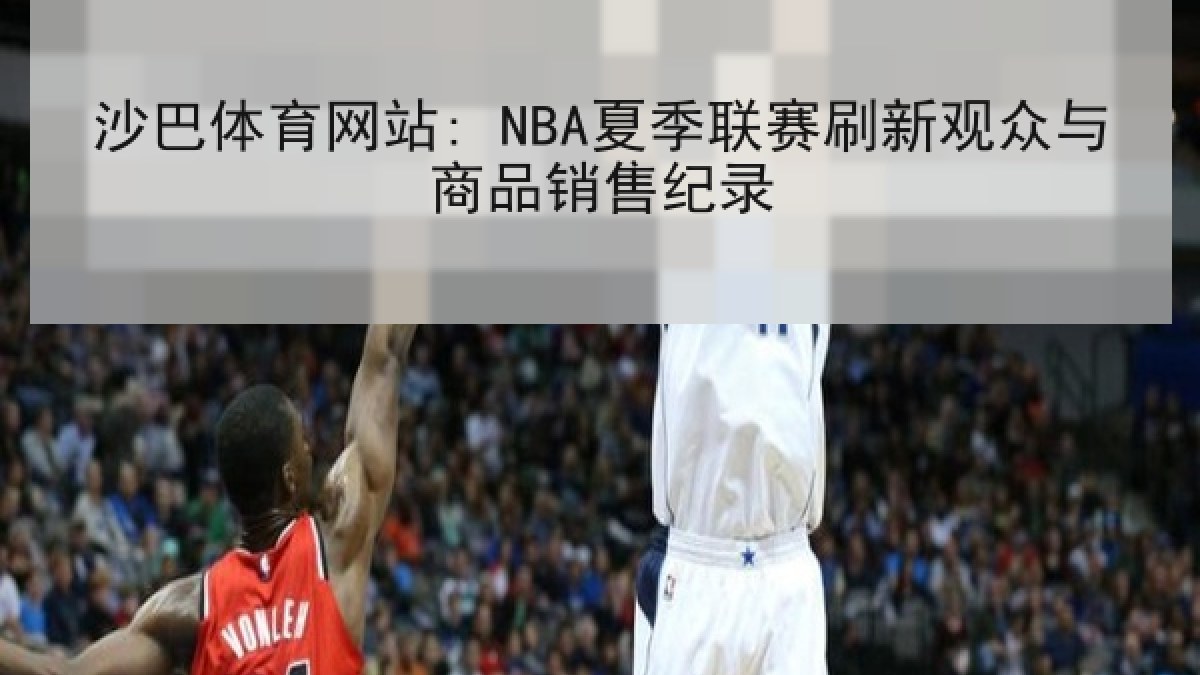 沙巴体育网站: NBA夏季联赛刷新观众与商品销售纪录