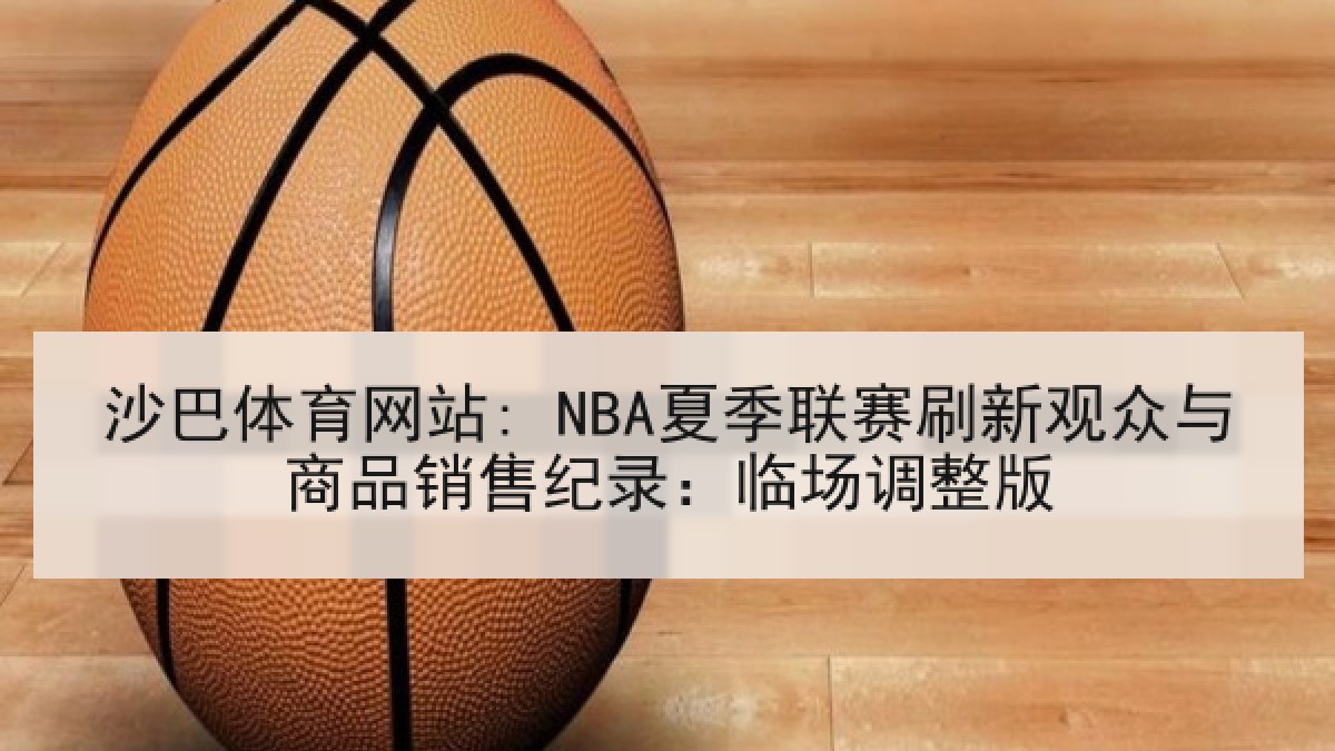 沙巴体育网站: NBA夏季联赛刷新观众与商品销售纪录：临场调整版