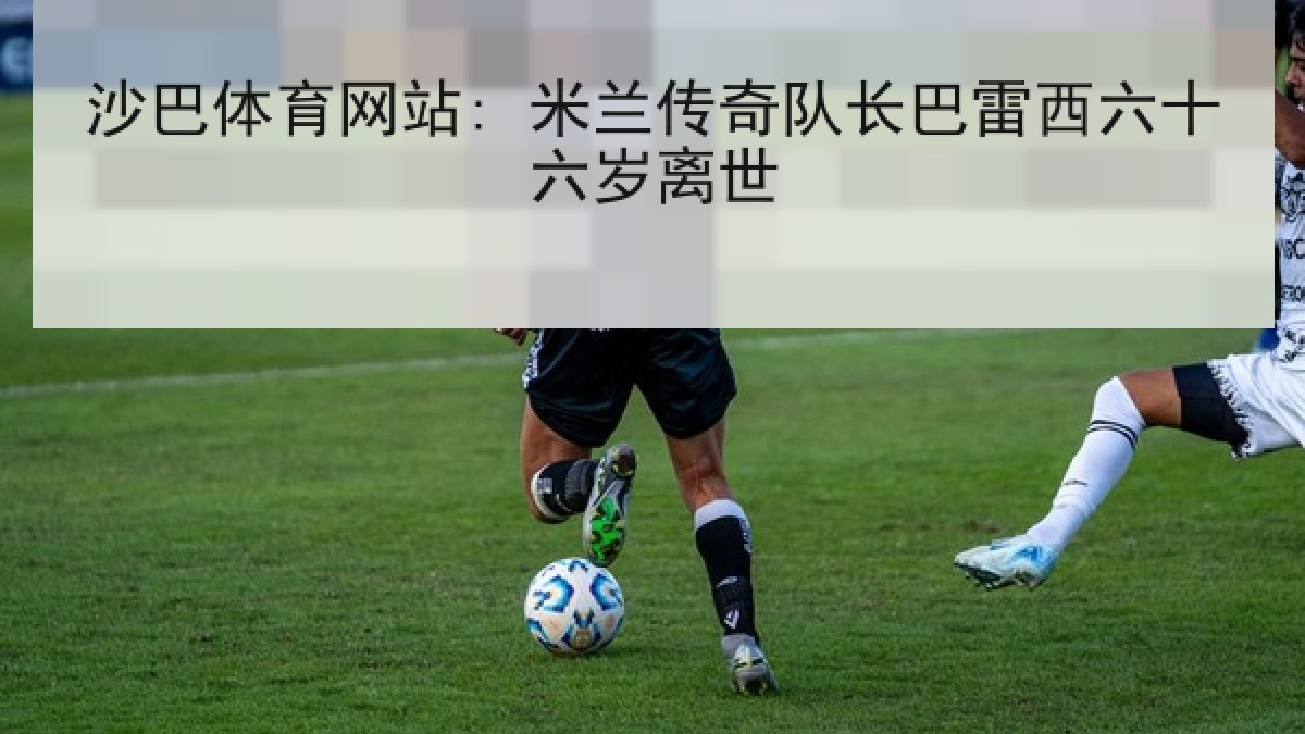 沙巴体育网站: 米兰传奇队长巴雷西六十六岁离世 沙巴体育网站: 米兰传奇队长巴雷西六十六岁离世