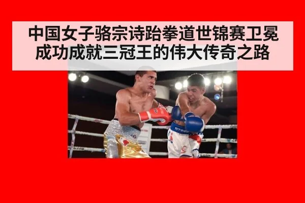中国女子骆宗诗跆拳道世锦赛卫冕成功成就三冠王的伟大传奇之路