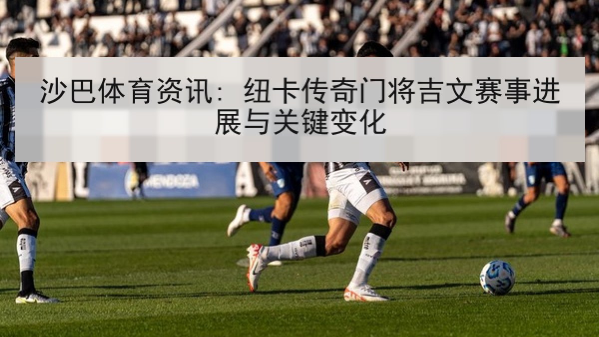 沙巴体育资讯: 纽卡传奇门将吉文赛事进展与关键变化