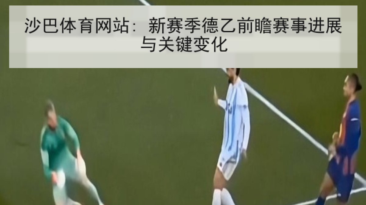 沙巴体育网站: 新赛季德乙前瞻赛事进展与关键变化 沙巴体育网站: 新赛季德乙前瞻赛事进展与关键变化
