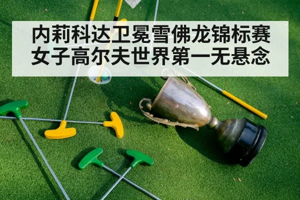 内莉科达卫冕雪佛龙锦标赛女子高尔夫世界第一无悬念