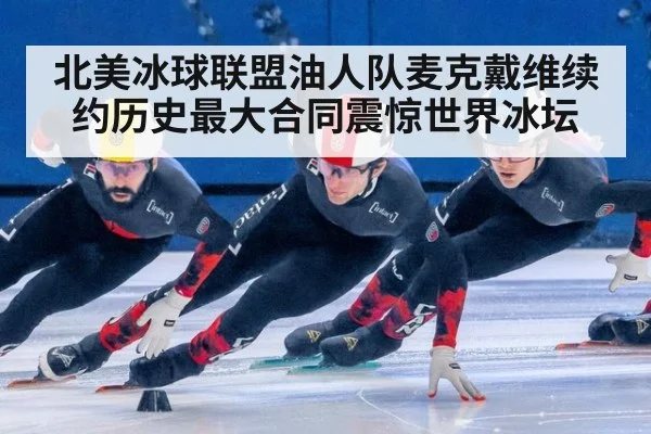 北美冰球联盟油人队麦克戴维续约历史最大合同震惊世界冰坛