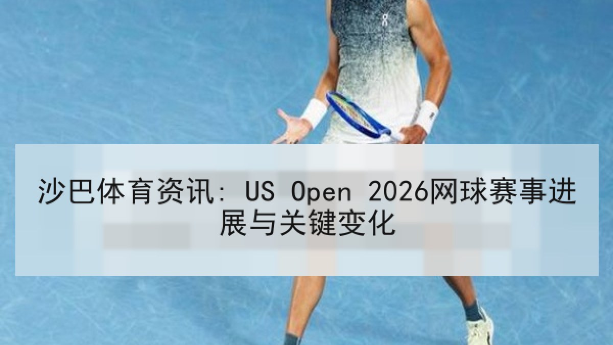 沙巴体育资讯: US Open 2026网球赛事进展与关键变化 沙巴体育资讯: US Open 2026网球赛事进展与关键变化