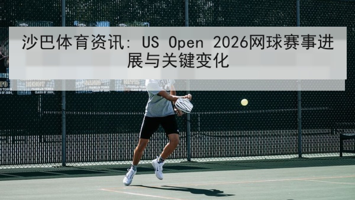 沙巴体育资讯: US Open 2026网球赛事进展与关键变化